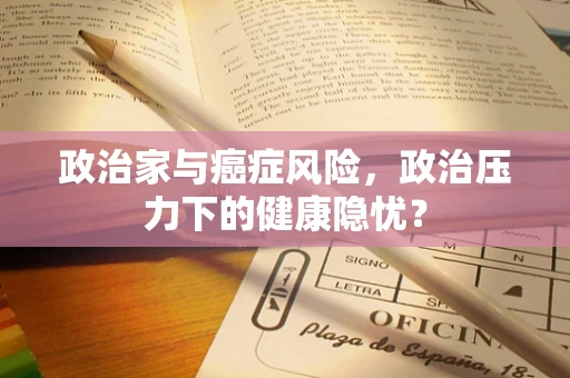 政治家与癌症风险，政治压力下的健康隐忧？