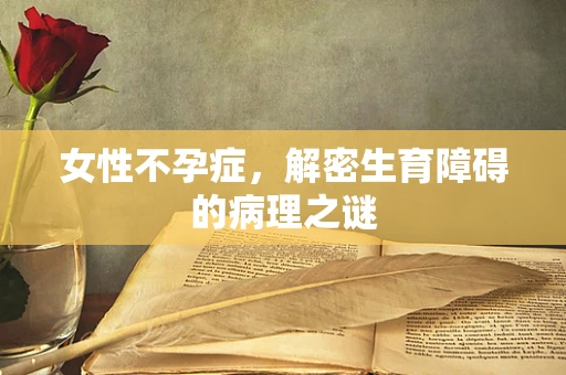 女性不孕症，解密生育障碍的病理之谜