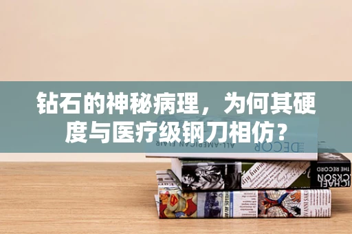 钻石的神秘病理，为何其硬度与医疗级钢刀相仿？