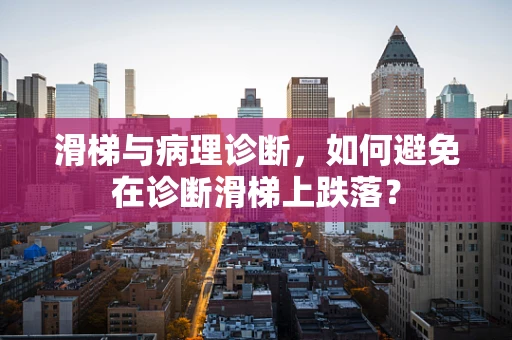 滑梯与病理诊断，如何避免在诊断滑梯上跌落？