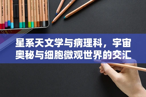 星系天文学与病理科，宇宙奥秘与细胞微观世界的交汇点
