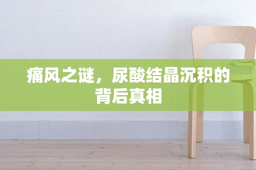 痛风之谜，尿酸结晶沉积的背后真相