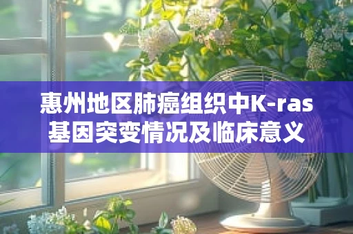 惠州地区肺癌组织中K-ras基因突变情况及临床意义