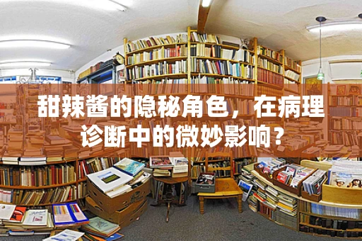甜辣酱的隐秘角色，在病理诊断中的微妙影响？