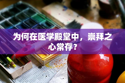 为何在医学殿堂中，崇拜之心常存？