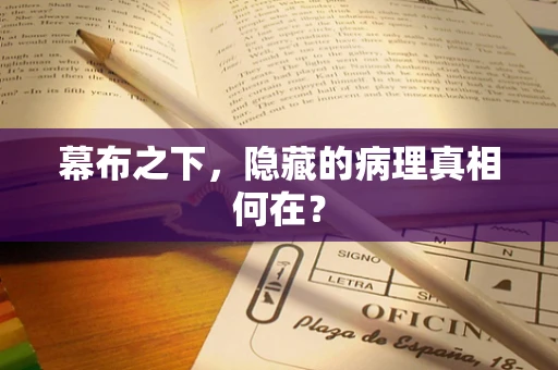 幕布之下，隐藏的病理真相何在？