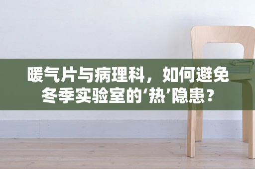 暖气片与病理科，如何避免冬季实验室的‘热’隐患？