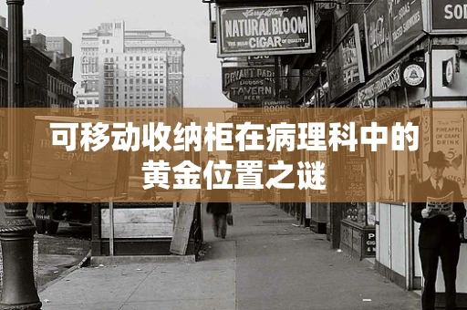 可移动收纳柜在病理科中的黄金位置之谜