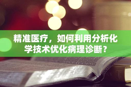 精准医疗，如何利用分析化学技术优化病理诊断？