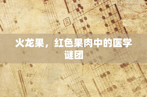 火龙果，红色果肉中的医学谜团
