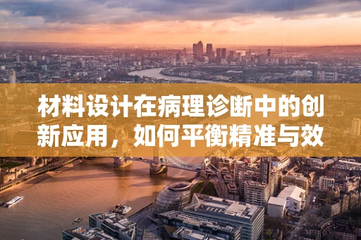材料设计在病理诊断中的创新应用，如何平衡精准与效率？