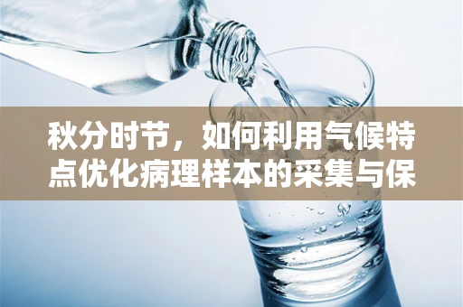 秋分时节，如何利用气候特点优化病理样本的采集与保存？