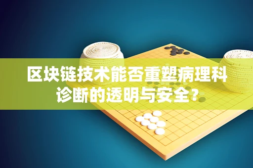 区块链技术能否重塑病理科诊断的透明与安全？