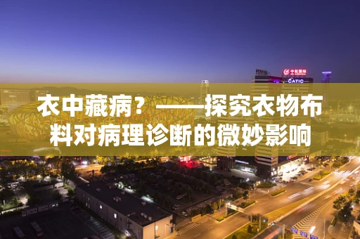 衣中藏病？——探究衣物布料对病理诊断的微妙影响