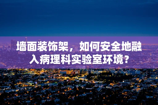 墙面装饰架，如何安全地融入病理科实验室环境？