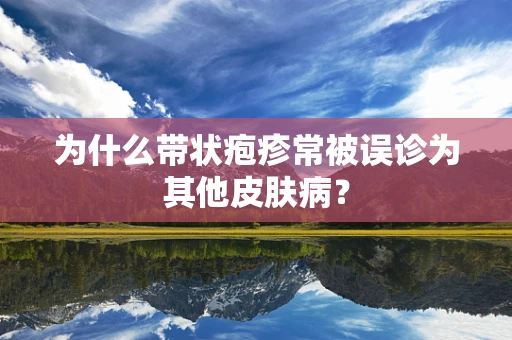 为什么带状疱疹常被误诊为其他皮肤病？