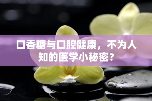 口香糖与口腔健康，不为人知的医学小秘密？