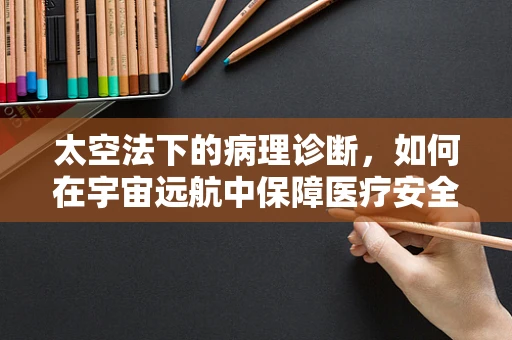 太空法下的病理诊断，如何在宇宙远航中保障医疗安全？