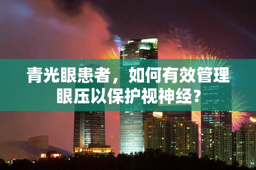 青光眼患者，如何有效管理眼压以保护视神经？