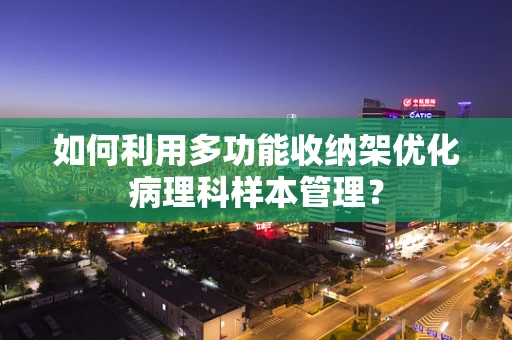 如何利用多功能收纳架优化病理科样本管理？