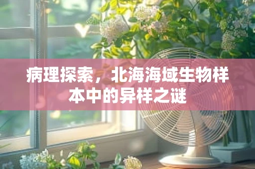 病理探索，北海海域生物样本中的异样之谜