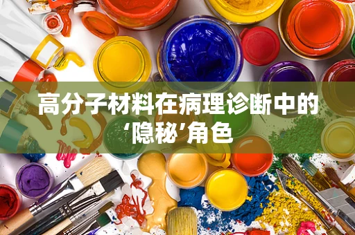 高分子材料在病理诊断中的‘隐秘’角色