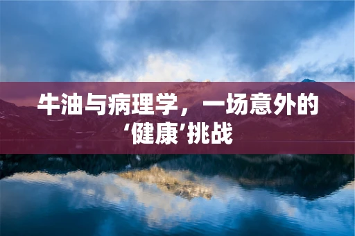 牛油与病理学，一场意外的‘健康’挑战