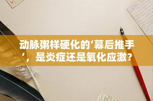 动脉粥样硬化的‘幕后推手’，是炎症还是氧化应激？