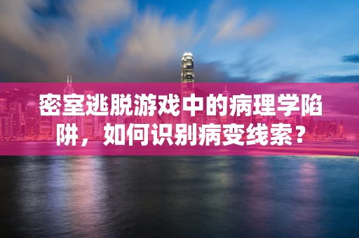 密室逃脱游戏中的病理学陷阱，如何识别病变线索？