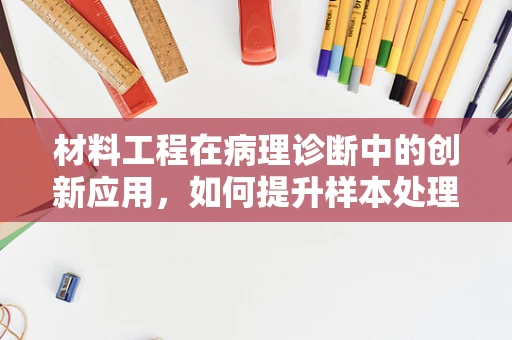 材料工程在病理诊断中的创新应用，如何提升样本处理效率与精度？