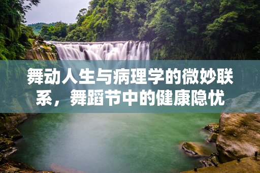 舞动人生与病理学的微妙联系，舞蹈节中的健康隐忧
