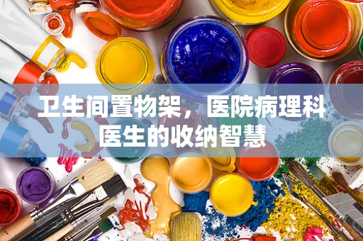 卫生间置物架，医院病理科医生的收纳智慧