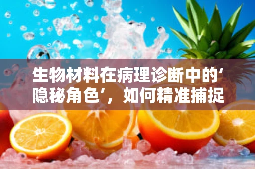 生物材料在病理诊断中的‘隐秘角色’，如何精准捕捉微小病变？
