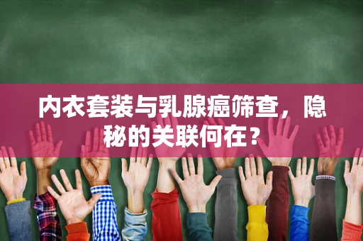 内衣套装与乳腺癌筛查，隐秘的关联何在？