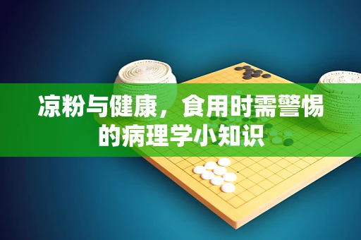 凉粉与健康，食用时需警惕的病理学小知识