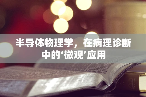 半导体物理学，在病理诊断中的‘微观’应用