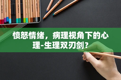 愤怒情绪，病理视角下的心理-生理双刃剑？