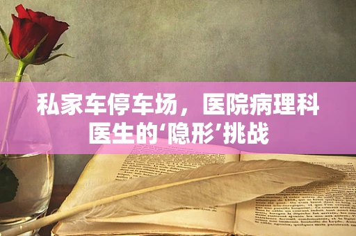 私家车停车场，医院病理科医生的‘隐形’挑战