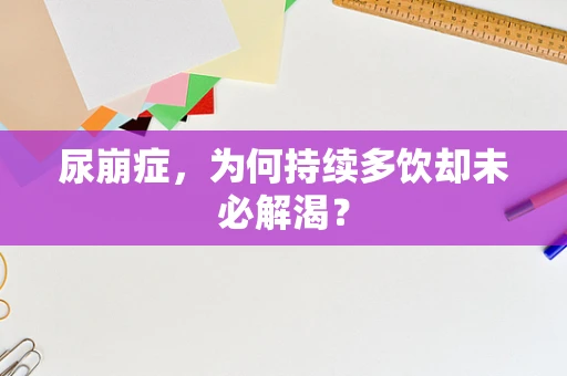 尿崩症，为何持续多饮却未必解渴？