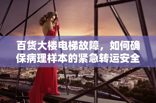 百货大楼电梯故障，如何确保病理样本的紧急转运安全？