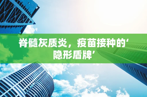脊髓灰质炎，疫苗接种的‘隐形盾牌’