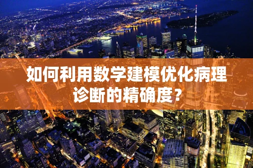 如何利用数学建模优化病理诊断的精确度？