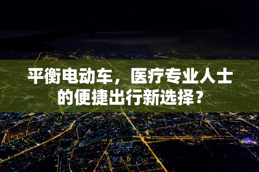平衡电动车，医疗专业人士的便捷出行新选择？