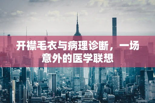 开襟毛衣与病理诊断，一场意外的医学联想