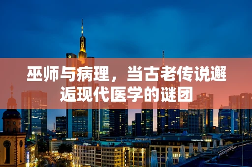 巫师与病理，当古老传说邂逅现代医学的谜团