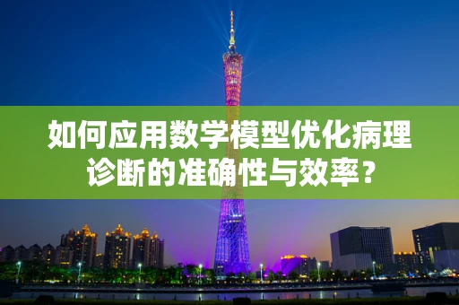 如何应用数学模型优化病理诊断的准确性与效率？