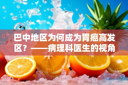 巴中地区为何成为胃癌高发区？——病理科医生的视角