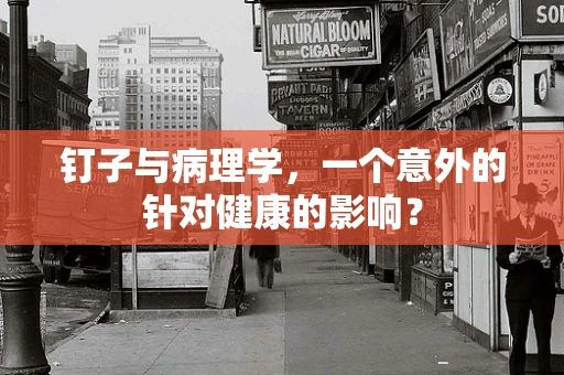 钉子与病理学，一个意外的针对健康的影响？