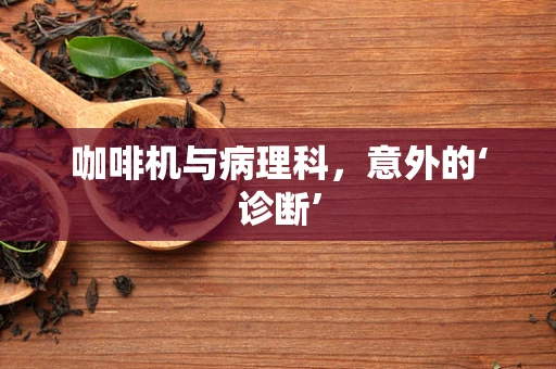 咖啡机与病理科，意外的‘诊断’