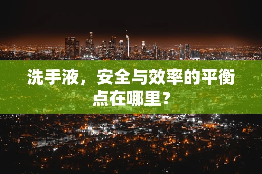 洗手液，安全与效率的平衡点在哪里？
